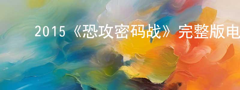 ﻿陈佳智发布﻿2015《恐攻密码战》完整版电影/在线观看/百度云-美剧天堂